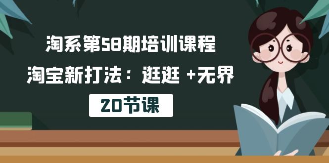 淘系第58期培训课程，淘宝新打法：逛逛 +无界（20节课）-专享资源网