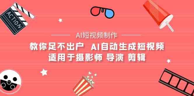 （9722期）【AI短视频制作】教你足不出户  AI自动生成短视频 适用于摄影师 导演 剪辑-专享资源网