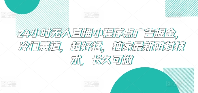 24小时无人直播小程序点广告掘金，冷门赛道，起好猛，独家最新防封技术，长久可做-专享资源网