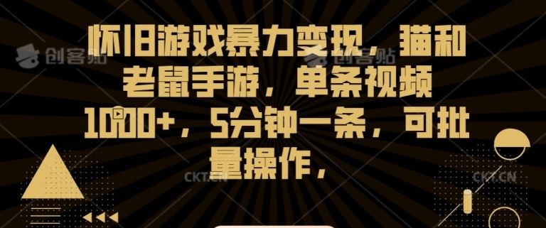 怀旧游戏暴力变现，猫和老鼠手游，单条视频1000+，5分钟一条，可批量操作【揭秘】-专享资源网