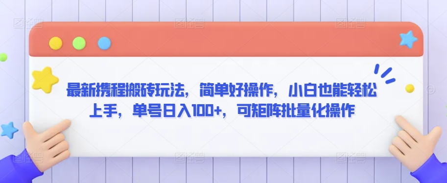 最新携程搬砖玩法，简单好操作，小白也能轻松上手，单号日入100+，可矩阵批量化操作-专享资源网