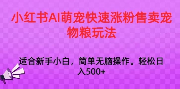 小红书AI萌宠快速涨粉售卖宠物粮玩法，日入1000+【揭秘】-专享资源网