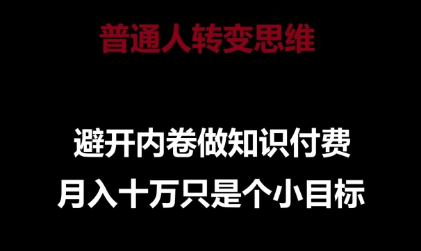 普通人转变思维，避开内卷做知识付费，月入十万只是一个小目标-专享资源网