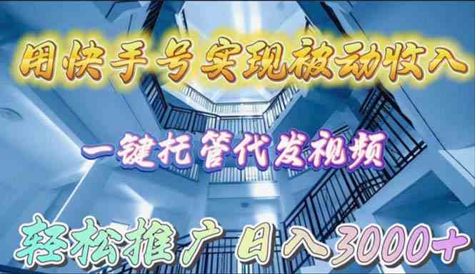 （9860期）用快手号实现被动收入，一键托管代发视频，轻松推广日入3000+-专享资源网