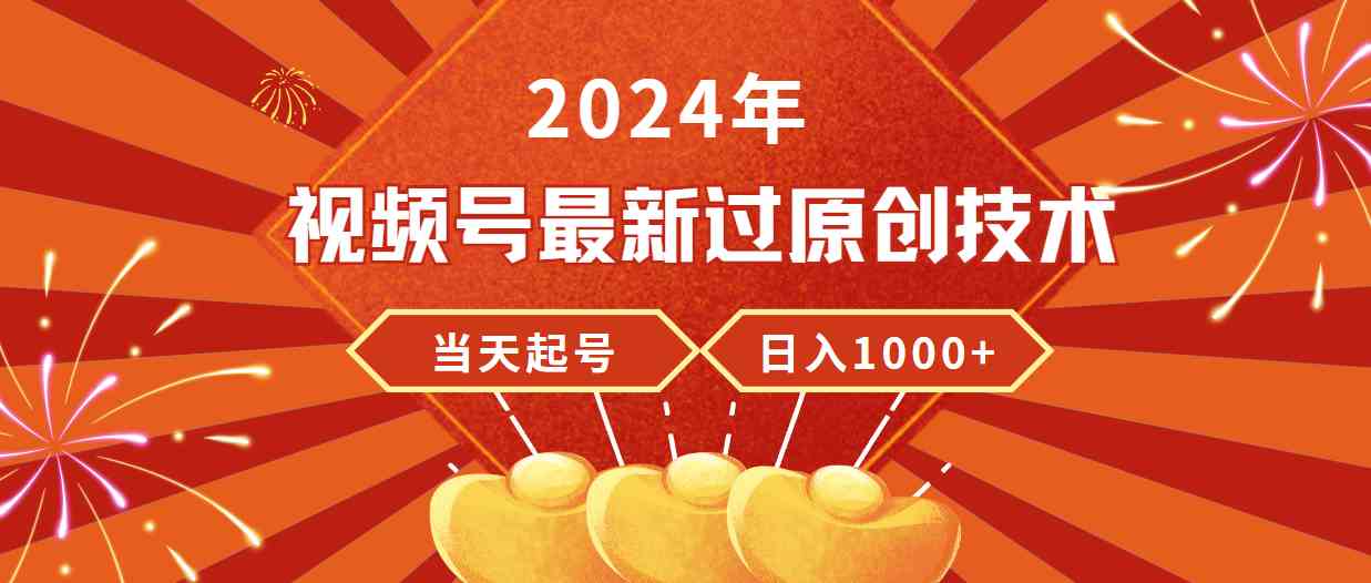 （9565期）2024年视频号最新过原创技术，当天起号，收入稳定，日入1000+-专享资源网