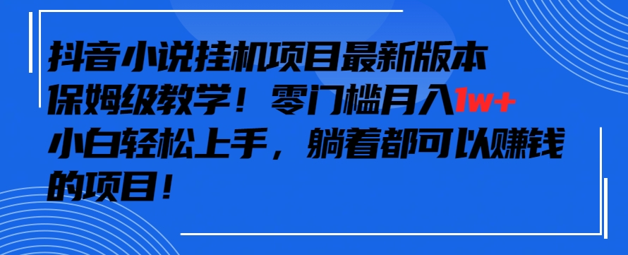 抖音最新小说挂机项目，保姆级教学，零成本月入1w+，小白轻松上手-专享资源网