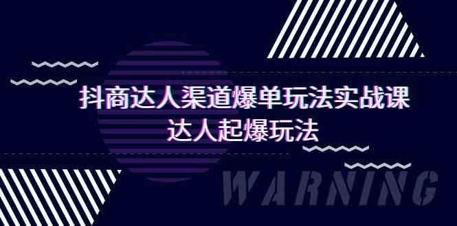 （9500期）抖商达人-渠道爆单玩法实操课，达人起爆玩法（29节课）-专享资源网