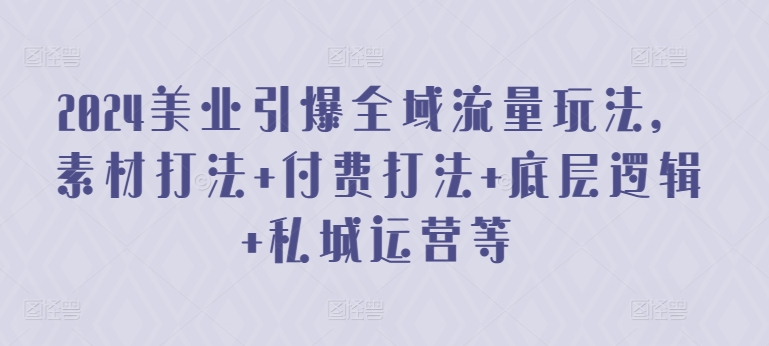 2024美业引爆全域流量玩法，素材打法 付费打法 底层逻辑 私城运营等-专享资源网