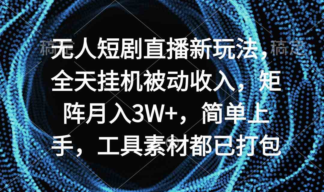 （9144期）无人短剧直播新玩法，全天挂机被动收入，矩阵月入3W+，简单上手，工具素…-专享资源网