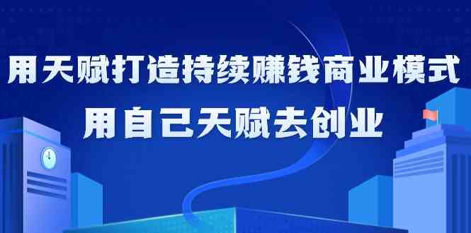 如何利用天赋打造持续赚钱商业模式，用自己天赋去创业-专享资源网