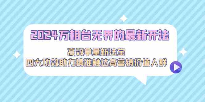 2024万相台无界的最新开法，高效拿量新法宝，四大功效助力…-专享资源网