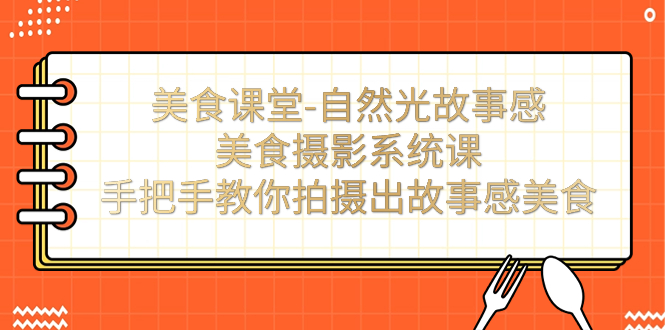 美食课堂-自然光故事感美食摄影系统课：手把手教你拍摄出故事感美食！-专享资源网