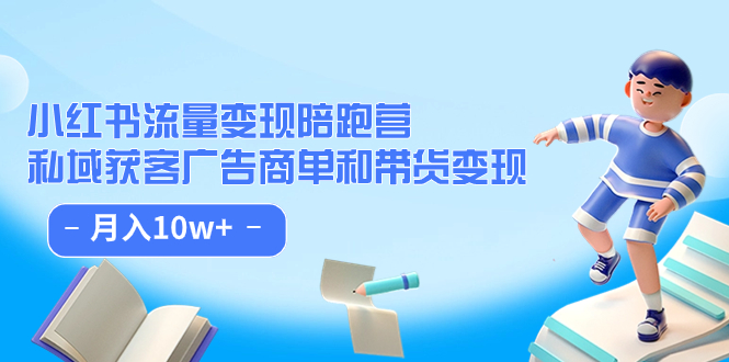 小红书流量·变现陪跑营（第8期）：私域获客广告商单和带货变现 月入10w+-专享资源网