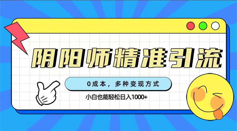 0成本阴阳师精准引流，多种变现方式，小白也能轻松日入1000+-专享资源网