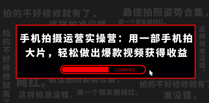 手机拍摄-运营实操营：用一部手机拍大片，轻松做出爆款视频获得收益 (38节) -专享资源网