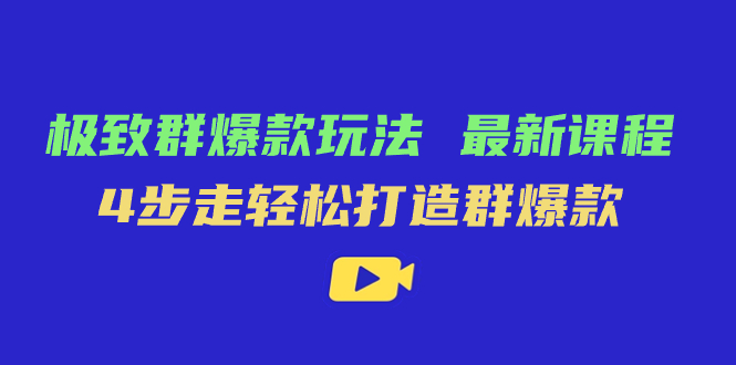 极致·群爆款玩法，最新课程，4步走轻松打造群爆款-专享资源网