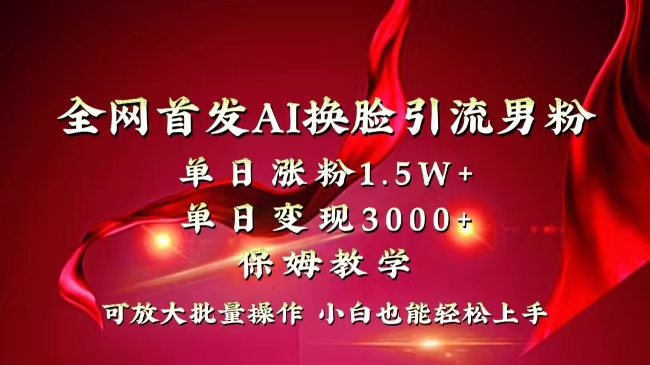 全网独创首发AI换脸引流男粉单日涨粉1.5W+变现3000+小白也能上手快速拿结果-专享资源网