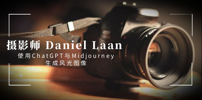 摄影师 Daniel Laan 使用ChatGPT与Midjourney生成风光图像-中英字幕-专享资源网