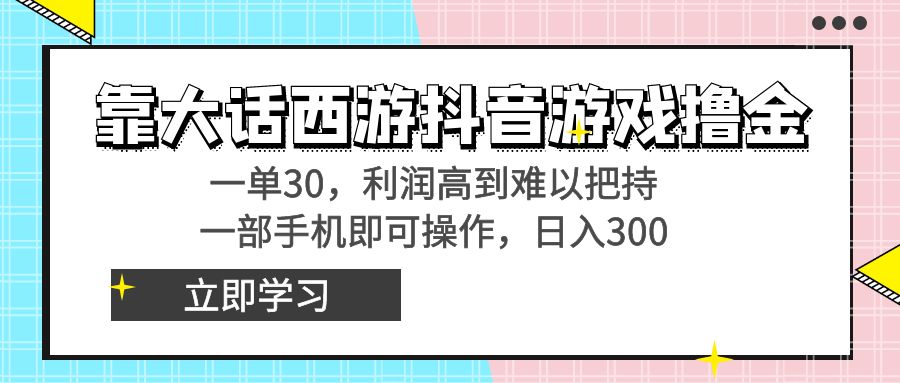 靠大话西游抖音游戏撸金，一单30，利润高到难以把持，一部手机即可操作…-专享资源网