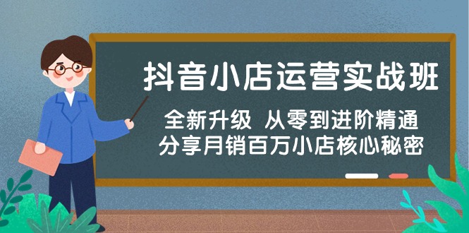 抖音小店运营实战班，全新升级 从零到进阶精通 分享月销百万小店核心秘密-专享资源网