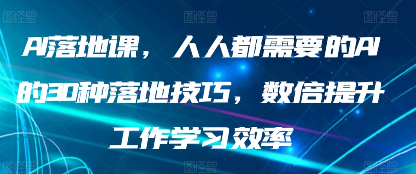 AI落地课，人人都需要的AI的30种落地技巧，数倍提升工作学习效率-专享资源网