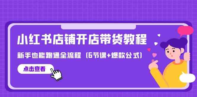 最新小红书店铺开店带货教程，新手也能跑通全流程（6节课+爆款公式）-专享资源网