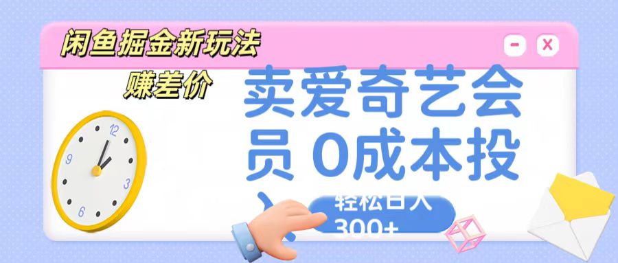 咸鱼掘金新玩法 赚差价 卖爱奇艺会员 0成本投入 轻松日收入300+-专享资源网