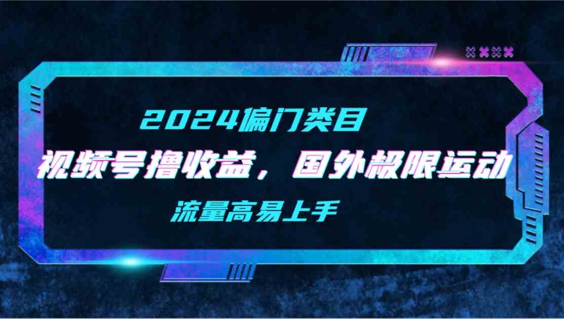 （9774期）【2024偏门类目】视频号撸收益，二创国外极限运动视频锦集，流量高易上手-专享资源网