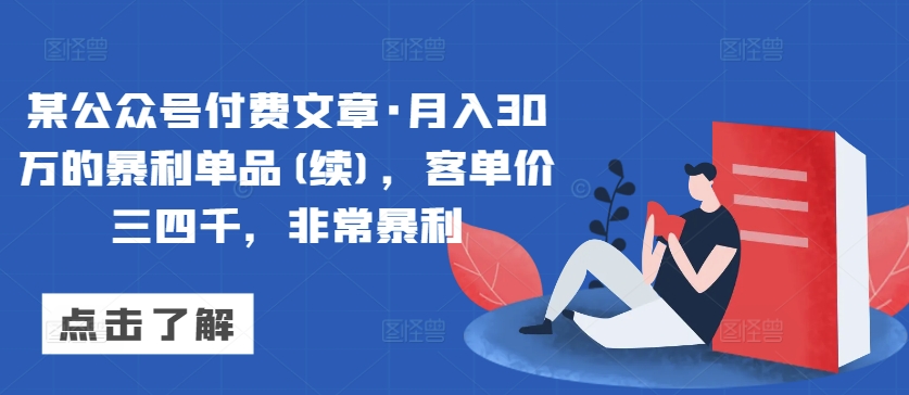 某公众号付费文章·月入30万的暴利单品(续)，客单价三四千，非常暴利-专享资源网