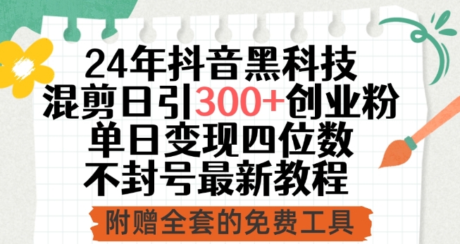 24年抖音黑科技混剪日引300+创业粉，单日变现四位数不封号最新教程-专享资源网