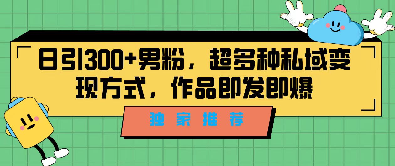 独家推荐！日引300+男粉，超多种私域变现方式，作品即发即报-专享资源网