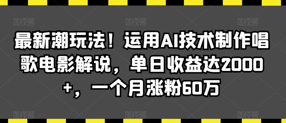 最新潮玩法！运用AI技术制作唱歌电影解说，单日收益达2000+，一个月涨粉60万【揭秘】-专享资源网