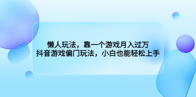 懒人玩法，靠一个游戏月入过万，抖音游戏偏门玩法，小白也能轻松上手-专享资源网