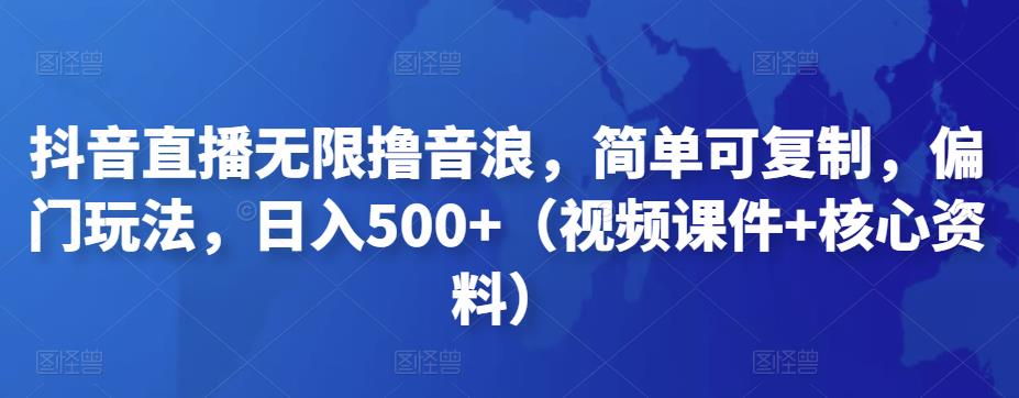 抖音直播无限撸音浪，简单可复制，偏门玩法，日入500+（视频课件+核心资料）-专享资源网