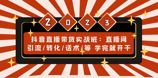 抖音直播带货实战班：直播间引流/转化/话术/等 学完就开干(无中创水印)-专享资源网