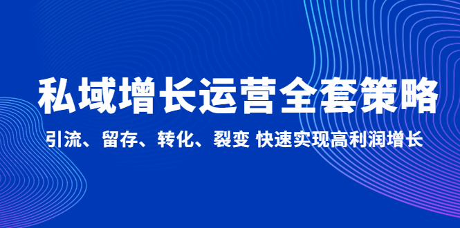 私域增长运营全套策略：引流、留存、转化、裂变 快速实现高利润增长-专享资源网