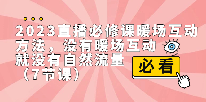 2023直播·必修课暖场互动方法，没有暖场互动，就没有自然流量（7节课）-专享资源网