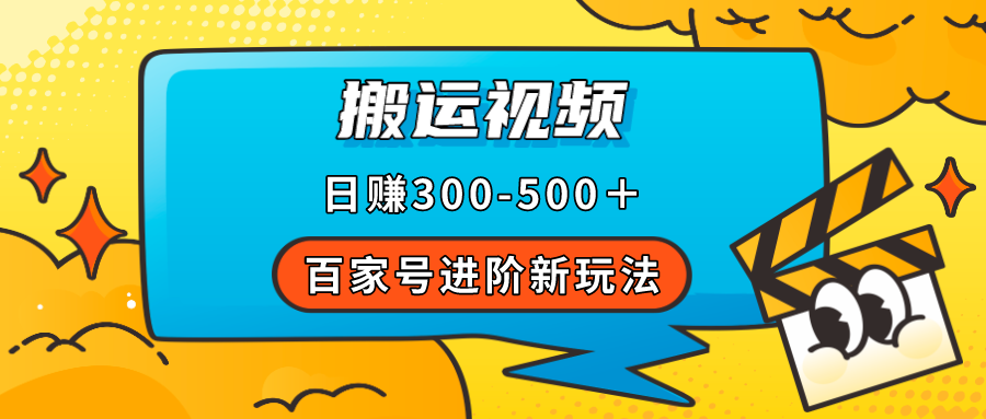 百家号进阶新玩法，靠搬运视频，轻松日赚500＋，附详细操作流程-专享资源网