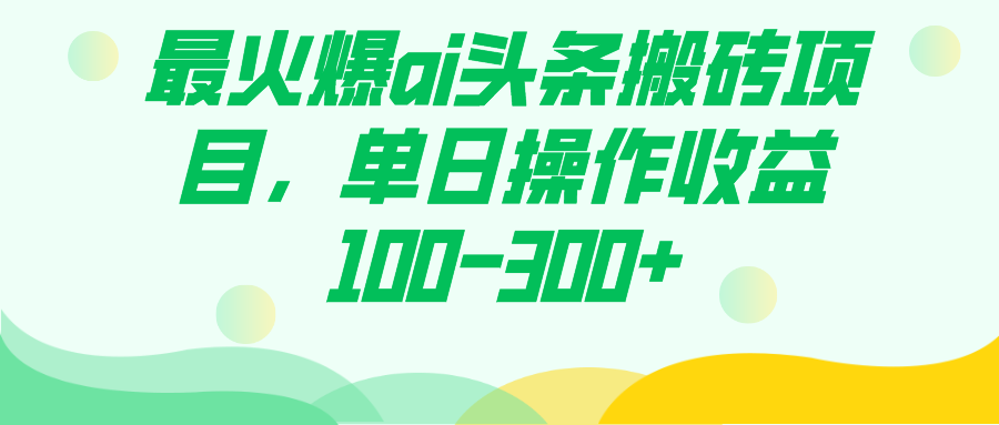 最火爆ai头条搬砖项目，单日操作收益100-300+-专享资源网