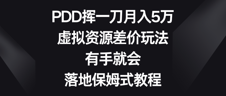 PDD挥一刀月入5万，虚拟资源差价玩法，有手就会，落地保姆式教程-专享资源网