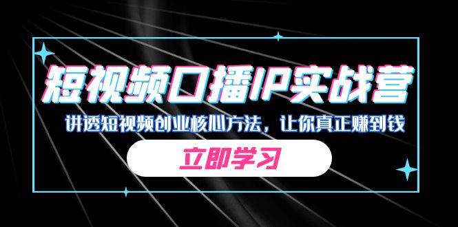 某收费培训：短视频口播IP实战营，讲透短视频创业核心方法，让你真正赚到钱-专享资源网