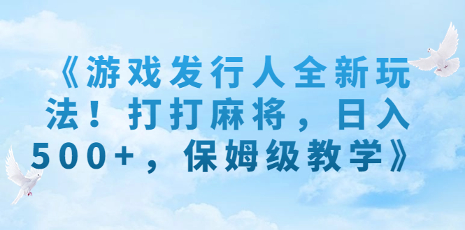 《游戏发行人全新玩法！打打麻将，日入500+，保姆级教学》-专享资源网