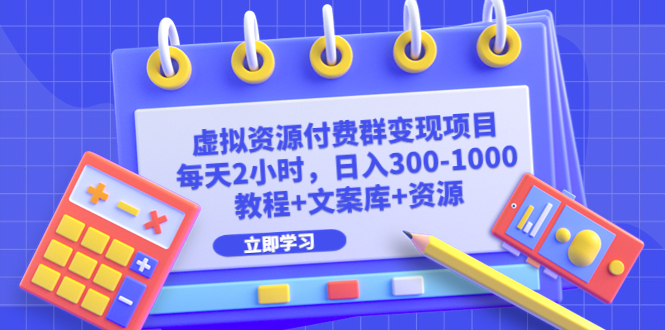 虚拟资源付费群变现项目：每天2小时，日入300-1000+（教程+文案库+资源）-专享资源网