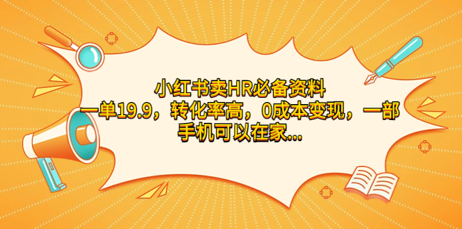 小红书卖HR必备资料，一单19.9，转化率高，0成本变现，一部手机可以在家…-专享资源网