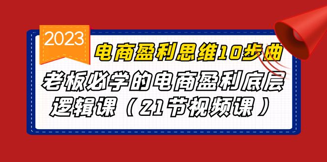 电商盈利-思维10步曲，老板必学的电商盈利底层逻辑课（21节视频课）-专享资源网