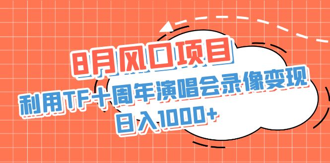 8月风口项目，利用TF十周年演唱会录像变现，日入1000+，简单无脑操作-专享资源网