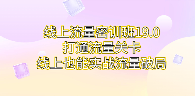 线上流量密训班19.0，打通流量关卡，线上也能实战流量破局-专享资源网