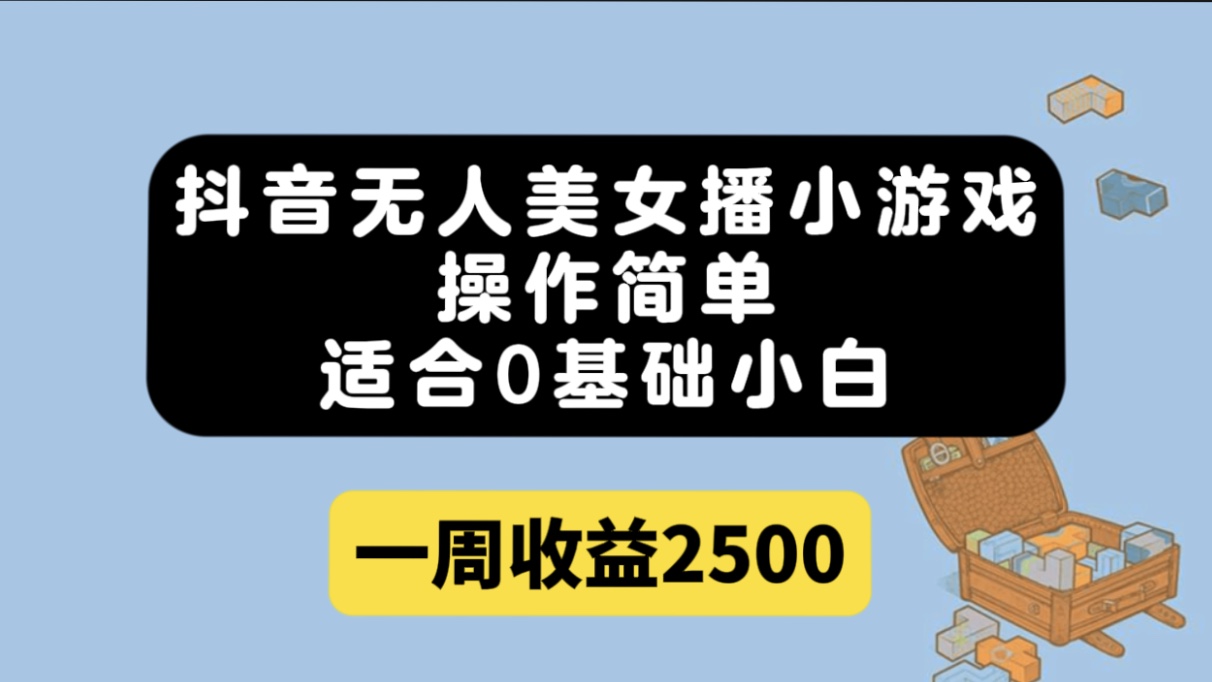 抖音无人美女播小游戏，操作简单，适合0基础小白一周收益2500-专享资源网