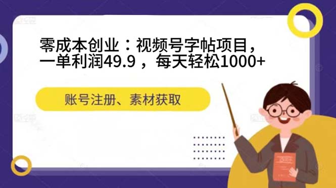 零成本创业：视频号字帖项目，一单利润49.9 ，每天轻松1000+-专享资源网