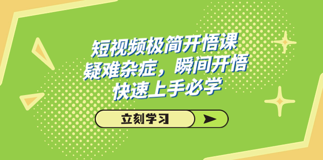 短视频极简-开悟课，疑难杂症，瞬间开悟，快速上手必学（28节课）-专享资源网